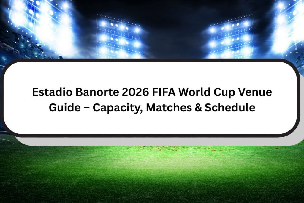 Estadio Banorte FIFA World Cup 2026 Venue Guide