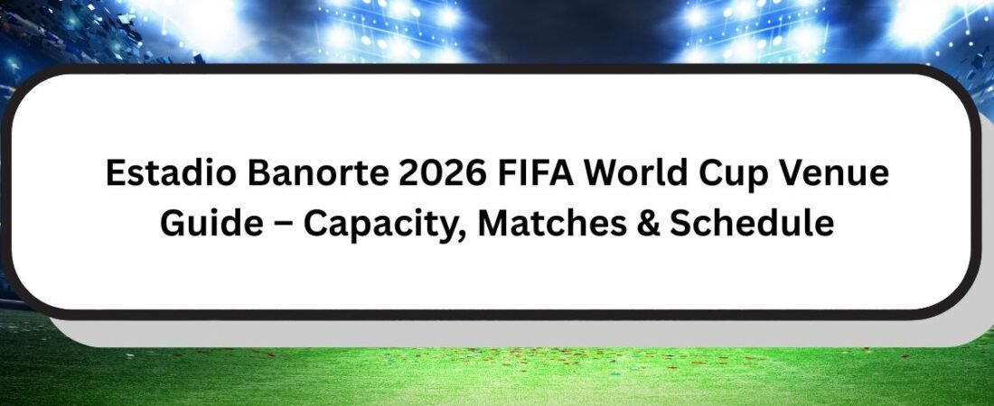Estadio Banorte FIFA World Cup 2026 Venue Guide – Stadium Capacity, Matches & Schedule