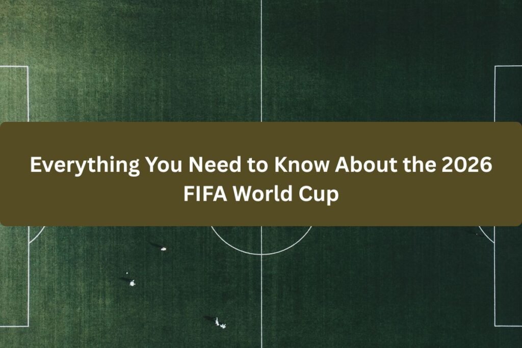 Everything You Need to Know About the 2026 FIFA World Cup