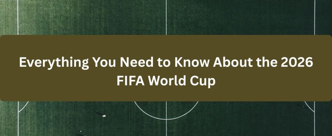 Everything You Need to Know About the 2026 FIFA World Cup