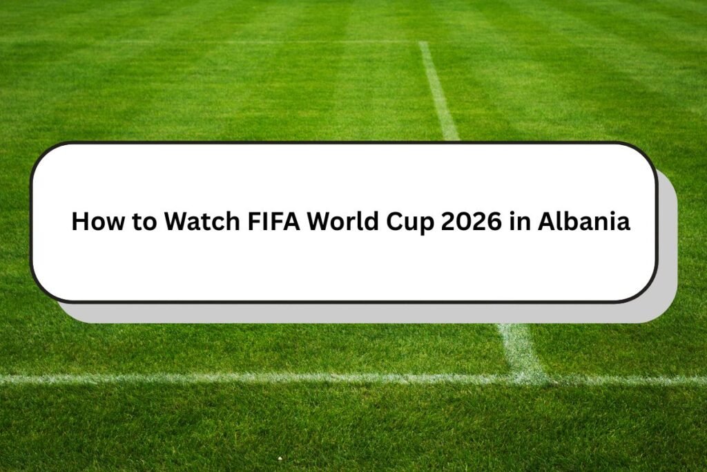 How to Watch FIFA World Cup 2026 in Albania