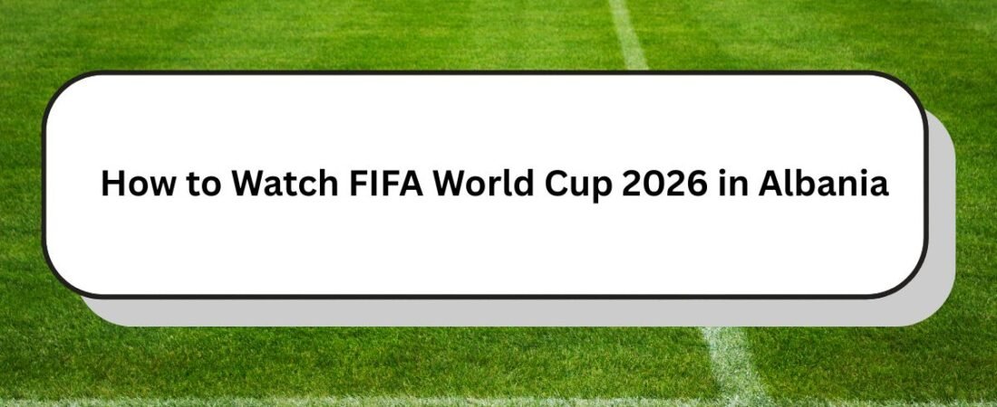 How to Watch FIFA World Cup 2026 in Albania | TV Klan Live & Streaming Guide
