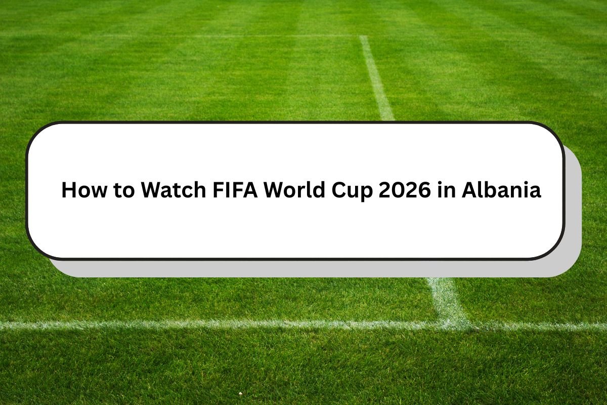 How to Watch FIFA World Cup 2026 in Albania | TV Klan Live & Streaming Guide