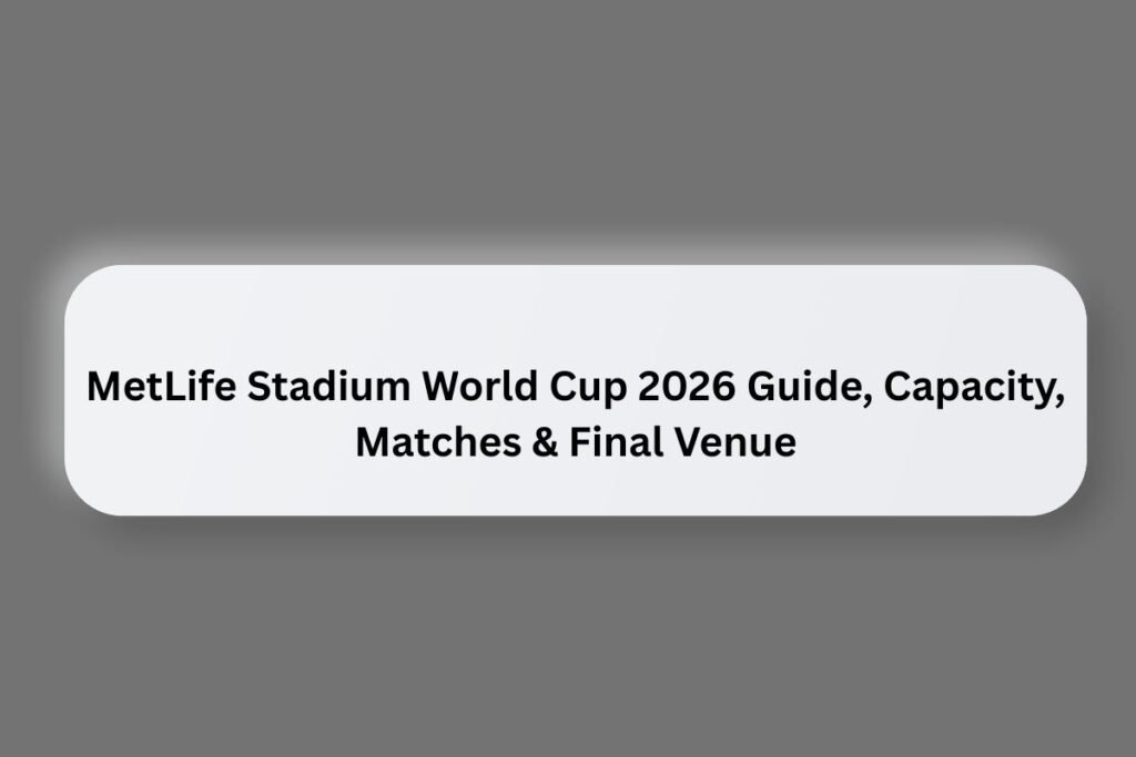 MetLife Stadium World Cup 2026 Guide, Capacity, Matches & Final Venue